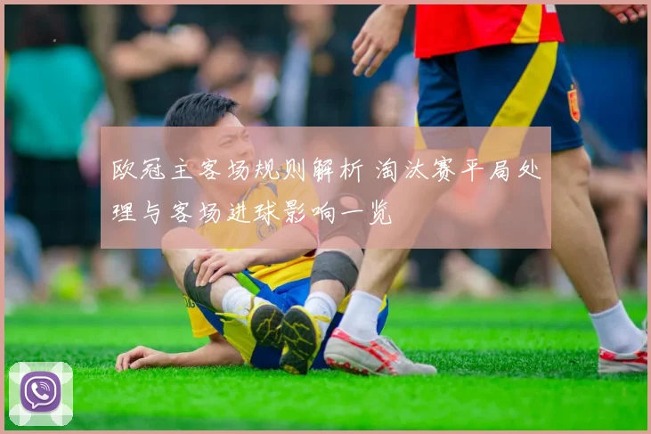 欧冠主客场规则解析 淘汰赛平局处理与客场进球影响一览