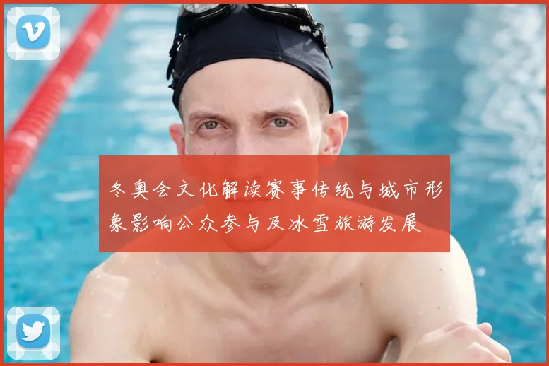 冬奥会文化解读赛事传统与城市形象影响公众参与及冰雪旅游发展
