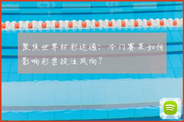 聚焦世界杯彩运通：冷门赛果如何影响彩票投注风向？