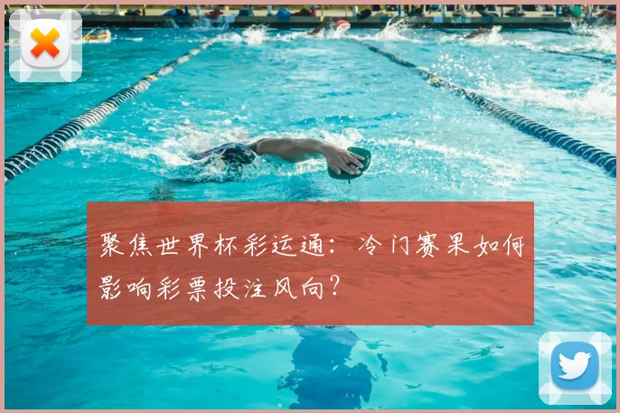 聚焦世界杯彩运通：冷门赛果如何影响彩票投注风向？