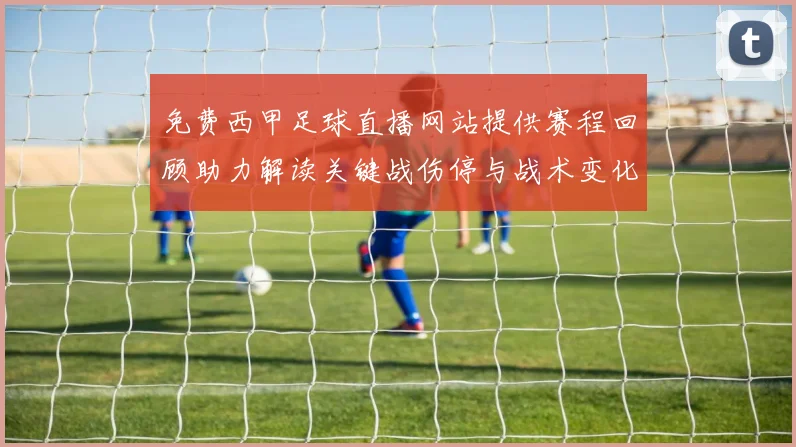 免费西甲足球直播网站提供赛程回顾助力解读关键战伤停与战术变化