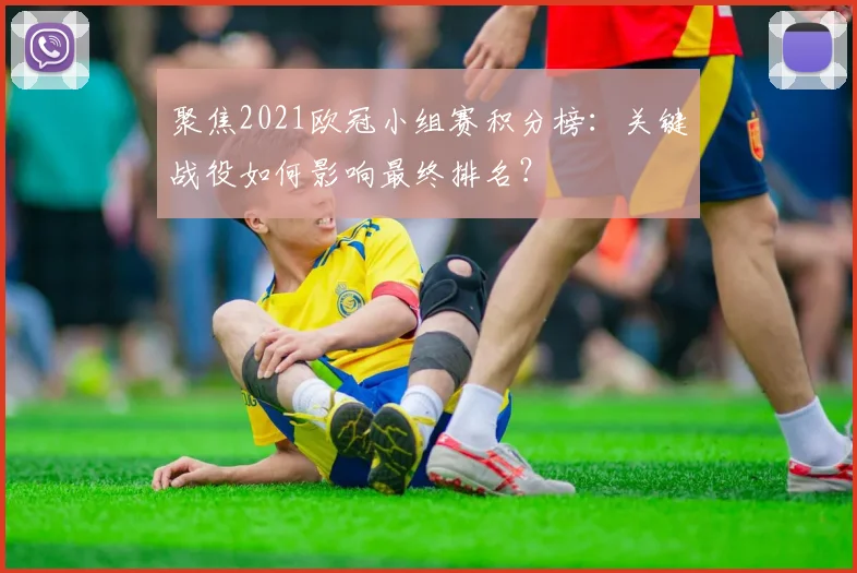 聚焦2021欧冠小组赛积分榜:关键战役如何影响最终排名?