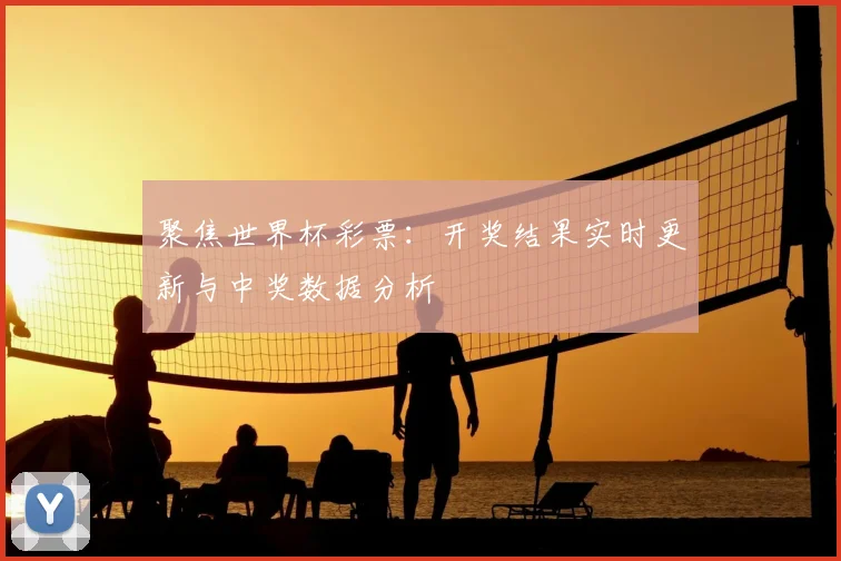 聚焦世界杯彩票：开奖结果实时更新与中奖数据分析
