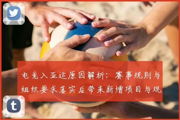电竞入亚运原因解析：赛事规则与组织要求落实后带来新增项目与观赛看点